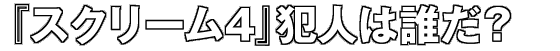 『スクリーム4』犯人は誰だ？